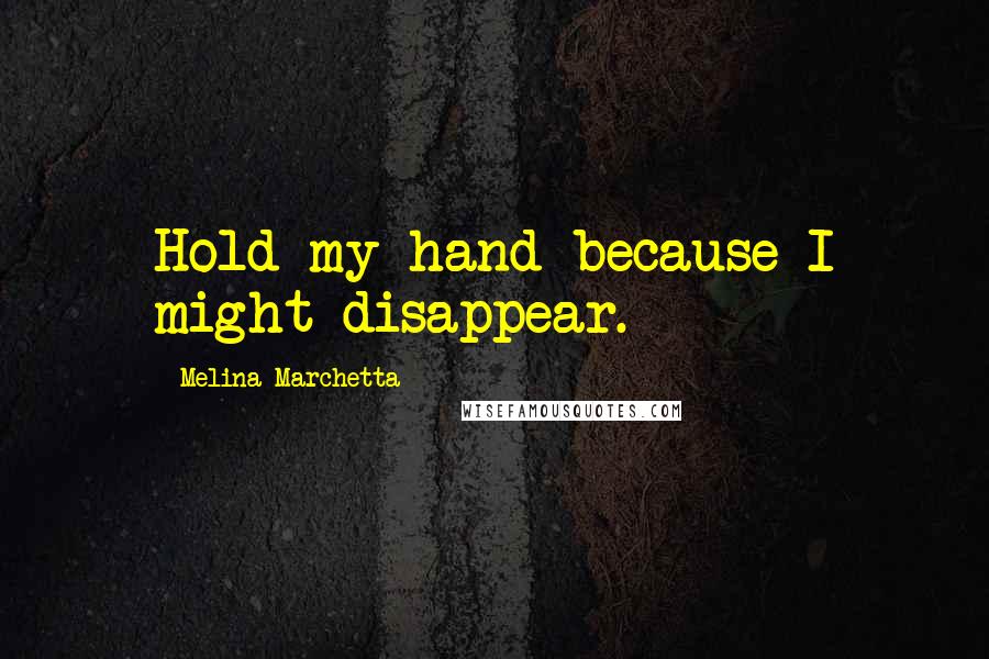 Melina Marchetta Quotes: Hold my hand because I might disappear.