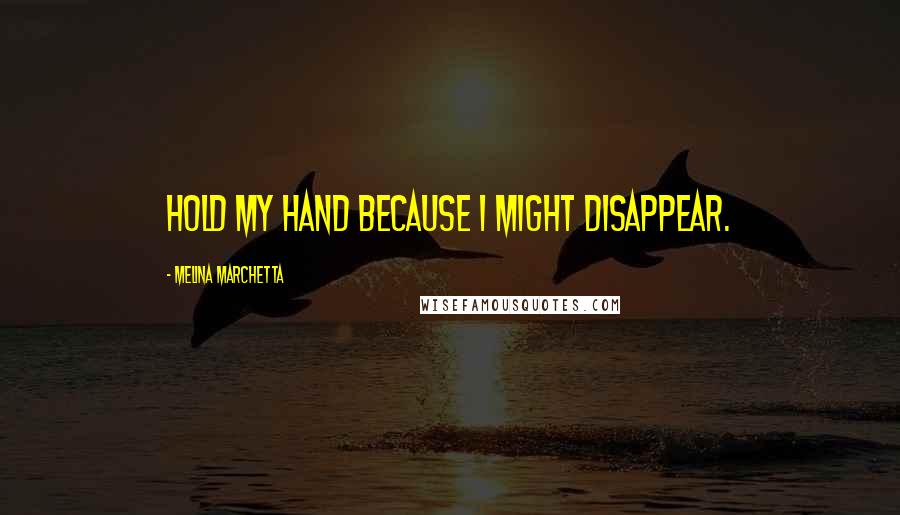 Melina Marchetta Quotes: Hold my hand because I might disappear.