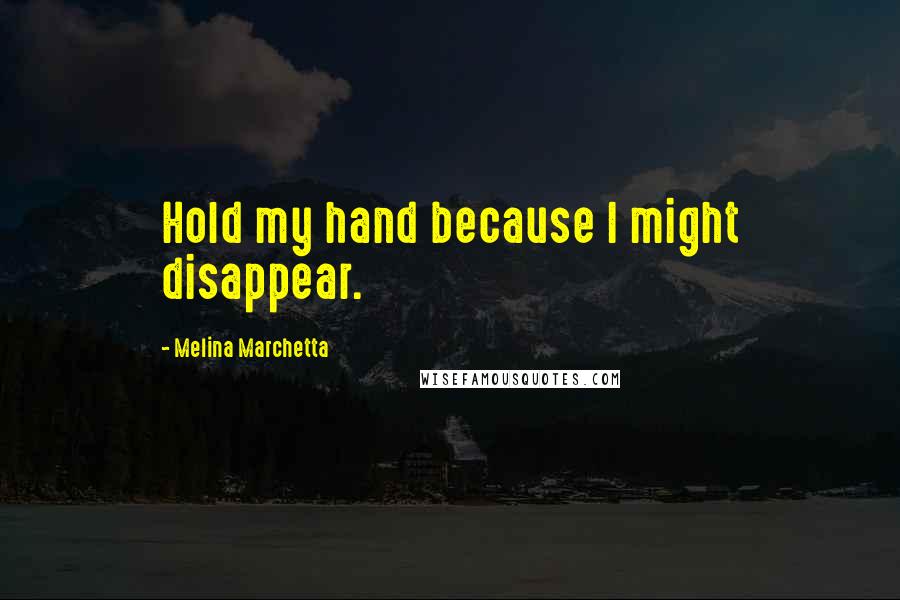 Melina Marchetta Quotes: Hold my hand because I might disappear.