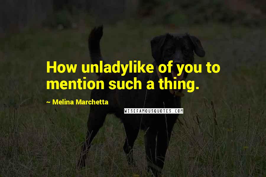 Melina Marchetta Quotes: How unladylike of you to mention such a thing.