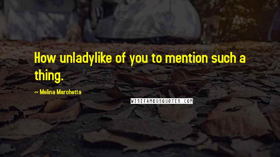 Melina Marchetta Quotes: How unladylike of you to mention such a thing.