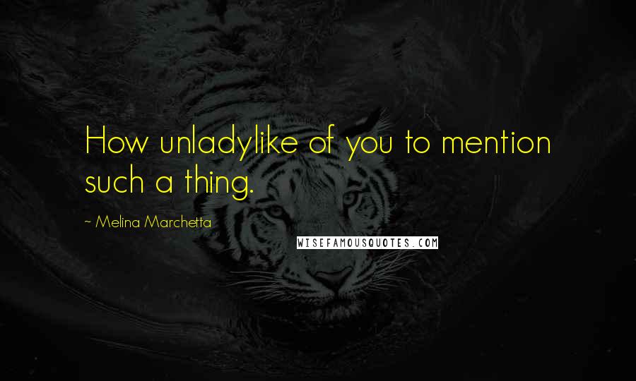 Melina Marchetta Quotes: How unladylike of you to mention such a thing.