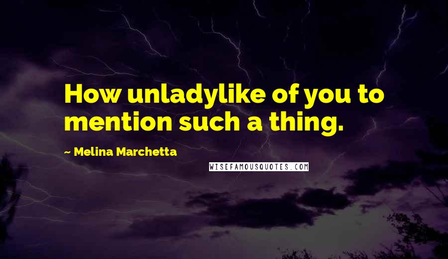 Melina Marchetta Quotes: How unladylike of you to mention such a thing.