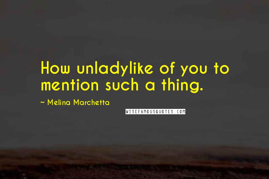 Melina Marchetta Quotes: How unladylike of you to mention such a thing.