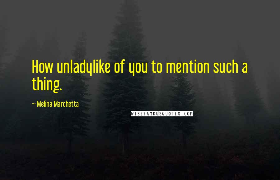 Melina Marchetta Quotes: How unladylike of you to mention such a thing.