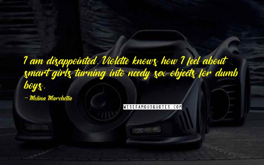 Melina Marchetta Quotes: I am disappointed. Violette knows how I feel about smart girls turning into needy sex objects for dumb boys.