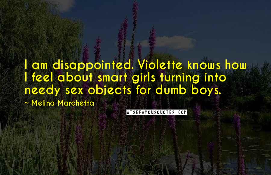 Melina Marchetta Quotes: I am disappointed. Violette knows how I feel about smart girls turning into needy sex objects for dumb boys.