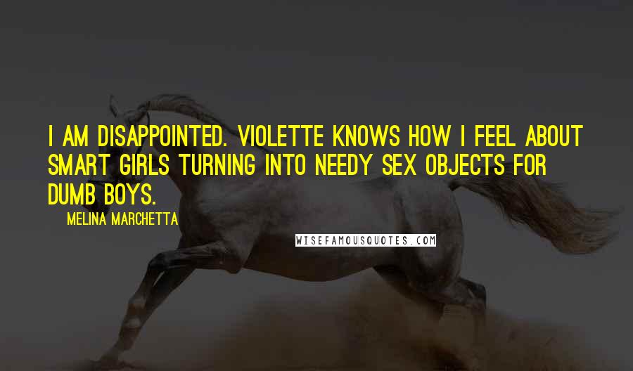 Melina Marchetta Quotes: I am disappointed. Violette knows how I feel about smart girls turning into needy sex objects for dumb boys.