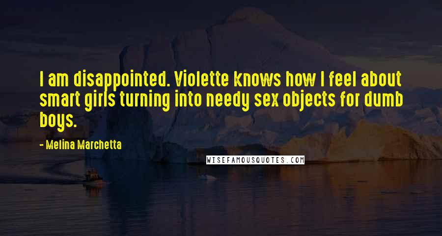 Melina Marchetta Quotes: I am disappointed. Violette knows how I feel about smart girls turning into needy sex objects for dumb boys.