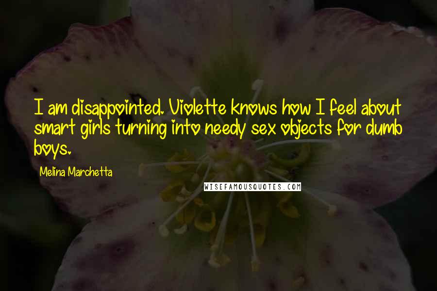 Melina Marchetta Quotes: I am disappointed. Violette knows how I feel about smart girls turning into needy sex objects for dumb boys.