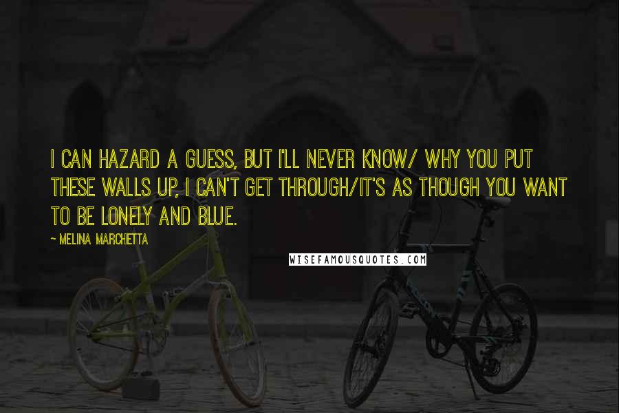 Melina Marchetta Quotes: I can hazard a guess, but I'll never know/ Why you put these walls up, I can't get through/It's as though you want to be lonely and blue.