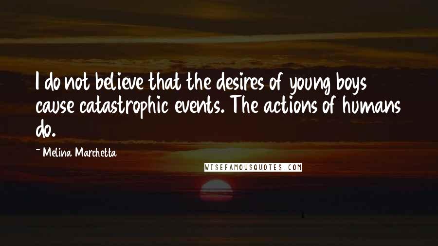 Melina Marchetta Quotes: I do not believe that the desires of young boys cause catastrophic events. The actions of humans do.