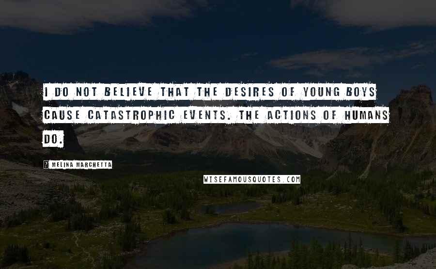 Melina Marchetta Quotes: I do not believe that the desires of young boys cause catastrophic events. The actions of humans do.