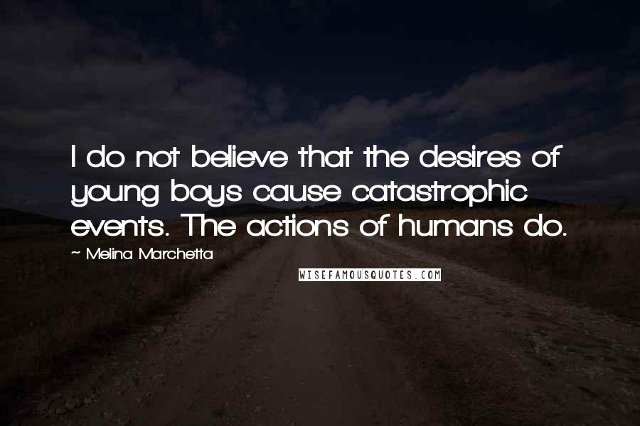 Melina Marchetta Quotes: I do not believe that the desires of young boys cause catastrophic events. The actions of humans do.