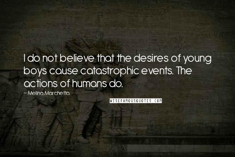 Melina Marchetta Quotes: I do not believe that the desires of young boys cause catastrophic events. The actions of humans do.