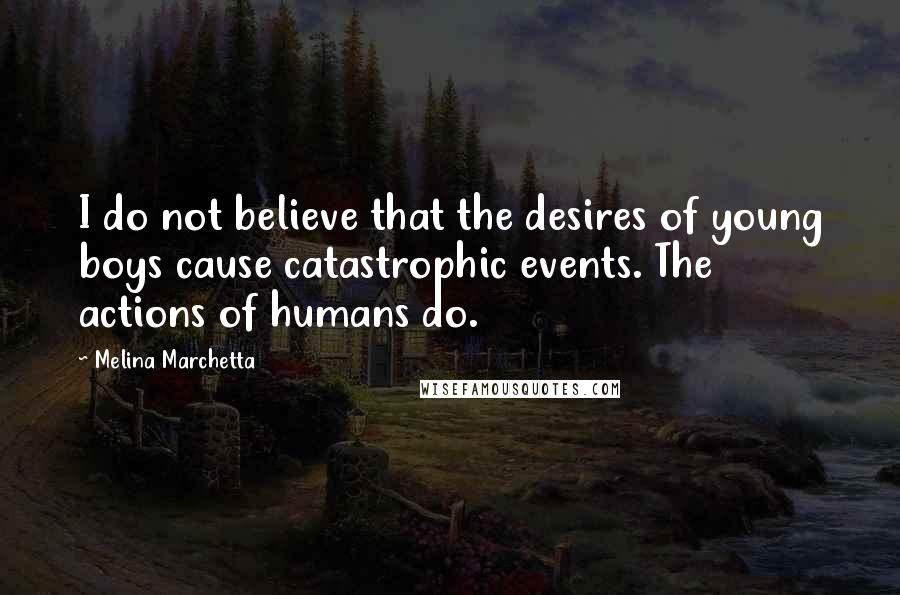 Melina Marchetta Quotes: I do not believe that the desires of young boys cause catastrophic events. The actions of humans do.
