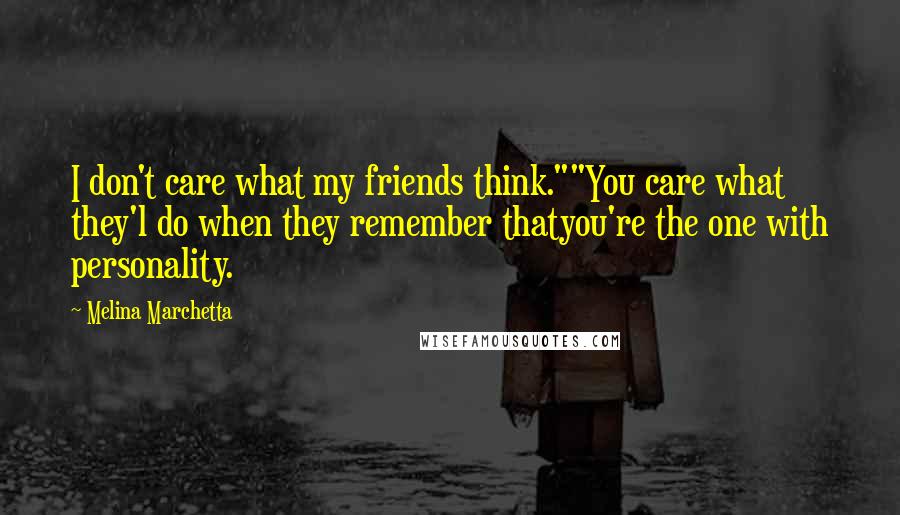 Melina Marchetta Quotes: I don't care what my friends think.""You care what they'l do when they remember thatyou're the one with personality.