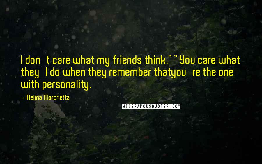 Melina Marchetta Quotes: I don't care what my friends think.""You care what they'l do when they remember thatyou're the one with personality.