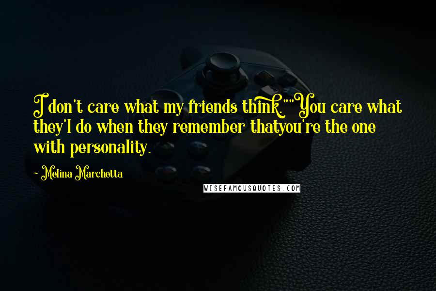 Melina Marchetta Quotes: I don't care what my friends think.""You care what they'l do when they remember thatyou're the one with personality.