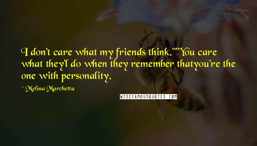 Melina Marchetta Quotes: I don't care what my friends think.""You care what they'l do when they remember thatyou're the one with personality.