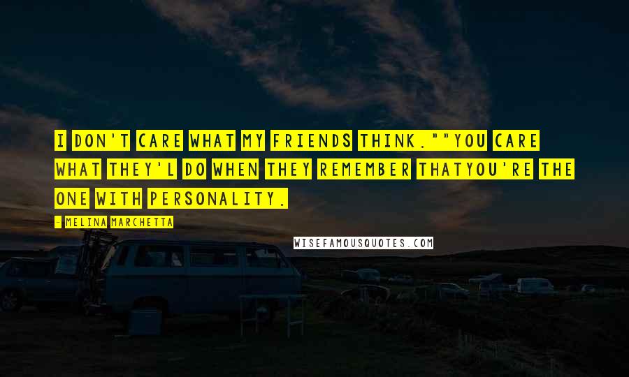 Melina Marchetta Quotes: I don't care what my friends think.""You care what they'l do when they remember thatyou're the one with personality.