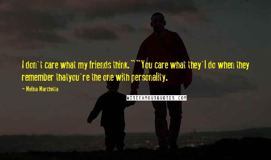 Melina Marchetta Quotes: I don't care what my friends think.""You care what they'l do when they remember thatyou're the one with personality.