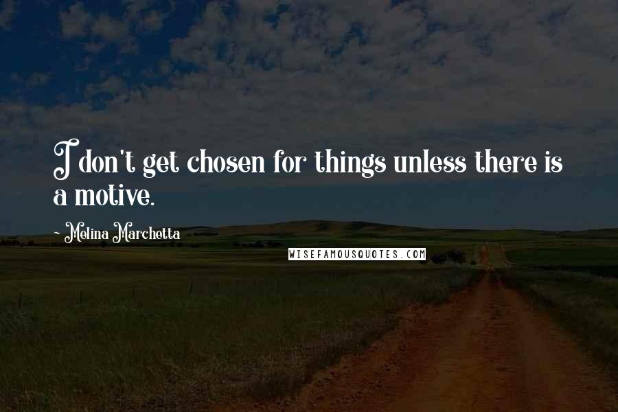 Melina Marchetta Quotes: I don't get chosen for things unless there is a motive.