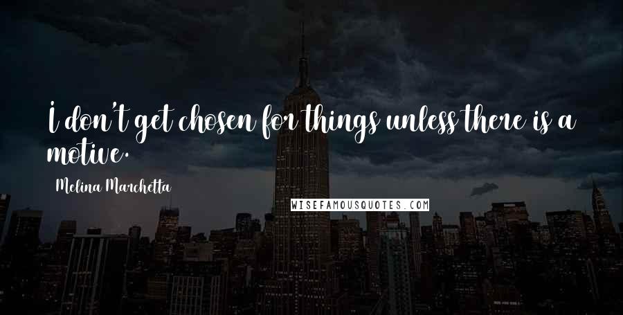 Melina Marchetta Quotes: I don't get chosen for things unless there is a motive.