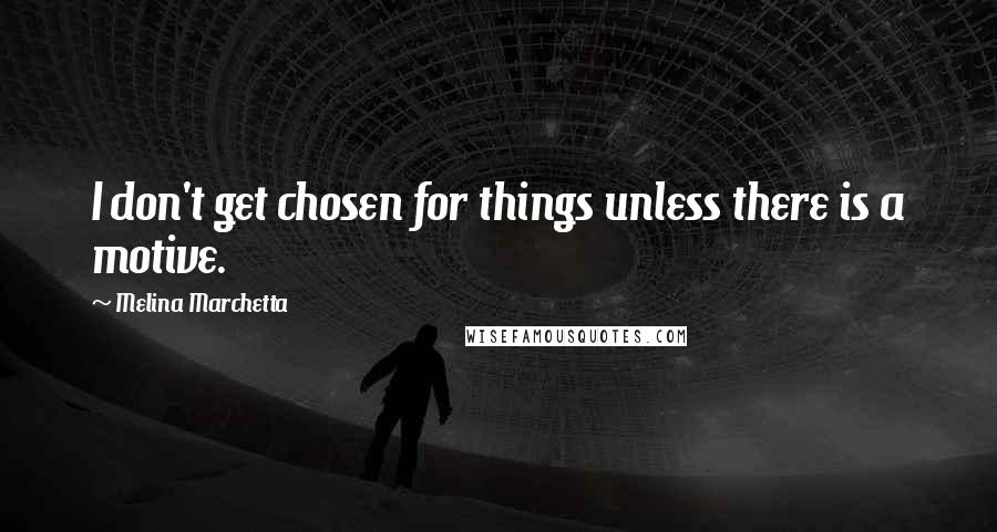 Melina Marchetta Quotes: I don't get chosen for things unless there is a motive.