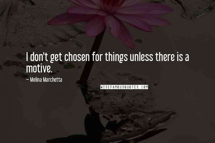 Melina Marchetta Quotes: I don't get chosen for things unless there is a motive.