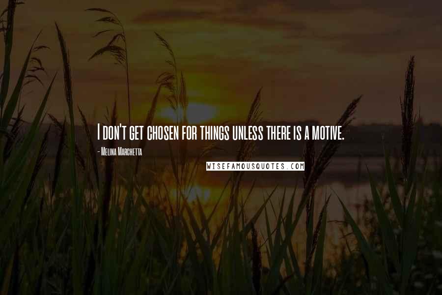 Melina Marchetta Quotes: I don't get chosen for things unless there is a motive.