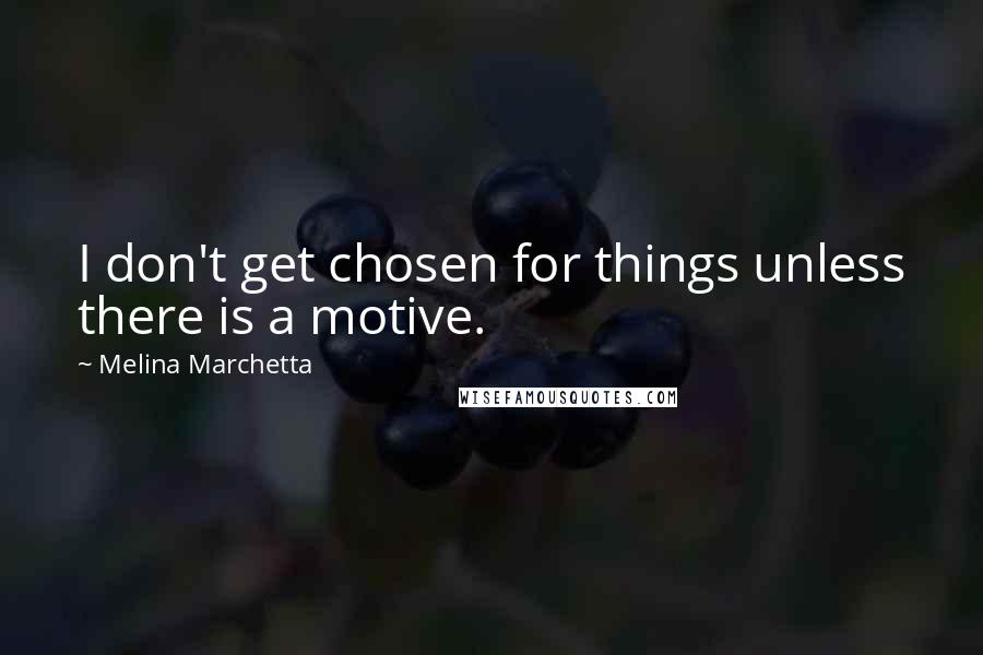 Melina Marchetta Quotes: I don't get chosen for things unless there is a motive.