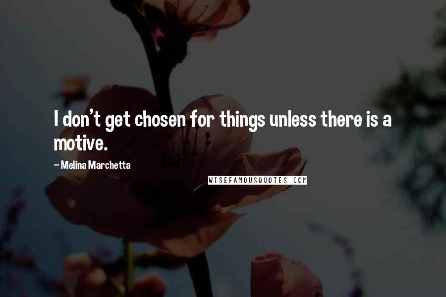 Melina Marchetta Quotes: I don't get chosen for things unless there is a motive.