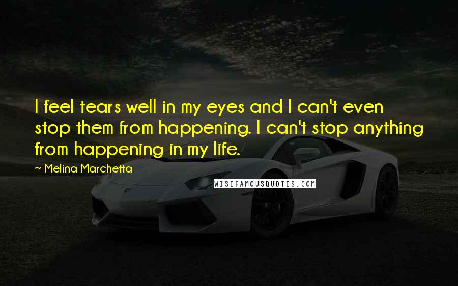 Melina Marchetta Quotes: I feel tears well in my eyes and I can't even stop them from happening. I can't stop anything from happening in my life.