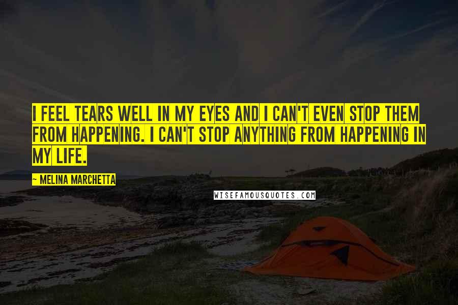 Melina Marchetta Quotes: I feel tears well in my eyes and I can't even stop them from happening. I can't stop anything from happening in my life.