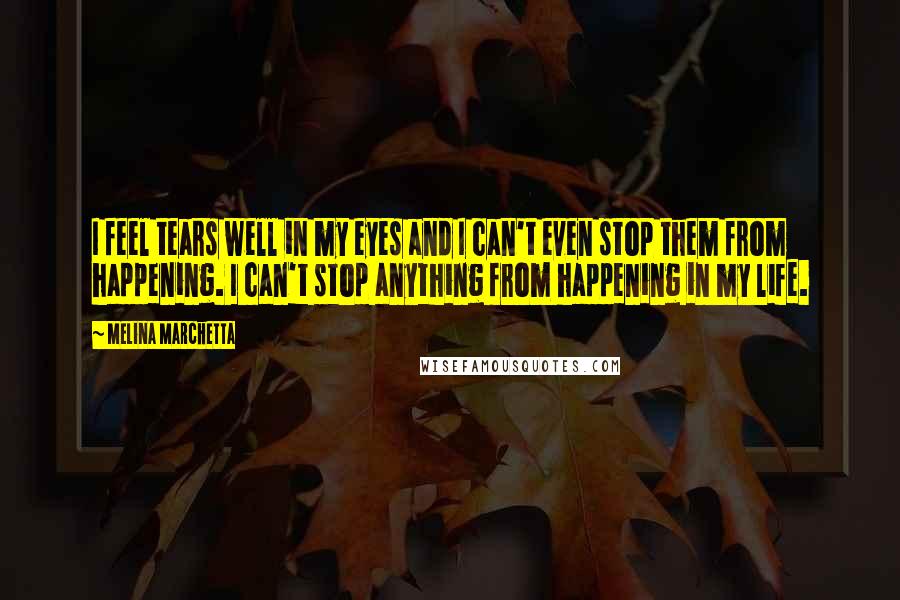 Melina Marchetta Quotes: I feel tears well in my eyes and I can't even stop them from happening. I can't stop anything from happening in my life.