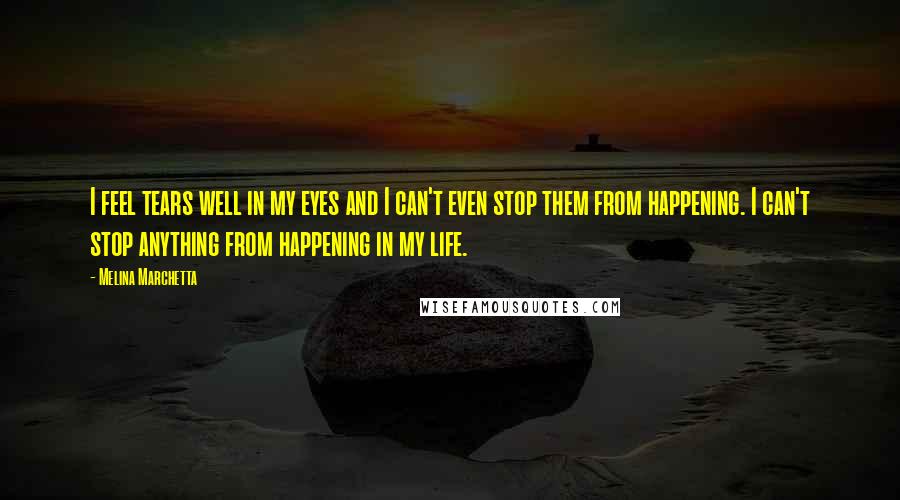 Melina Marchetta Quotes: I feel tears well in my eyes and I can't even stop them from happening. I can't stop anything from happening in my life.