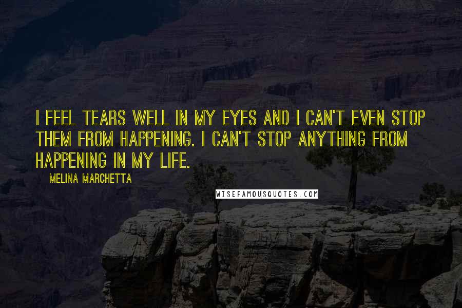 Melina Marchetta Quotes: I feel tears well in my eyes and I can't even stop them from happening. I can't stop anything from happening in my life.