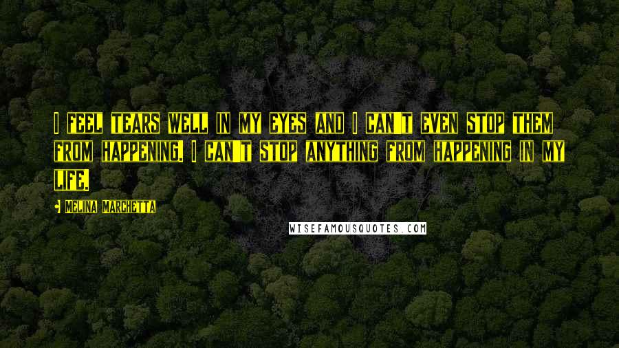 Melina Marchetta Quotes: I feel tears well in my eyes and I can't even stop them from happening. I can't stop anything from happening in my life.