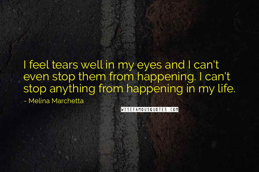 Melina Marchetta Quotes: I feel tears well in my eyes and I can't even stop them from happening. I can't stop anything from happening in my life.