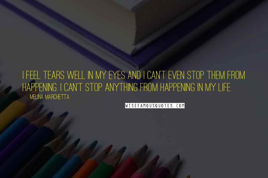 Melina Marchetta Quotes: I feel tears well in my eyes and I can't even stop them from happening. I can't stop anything from happening in my life.