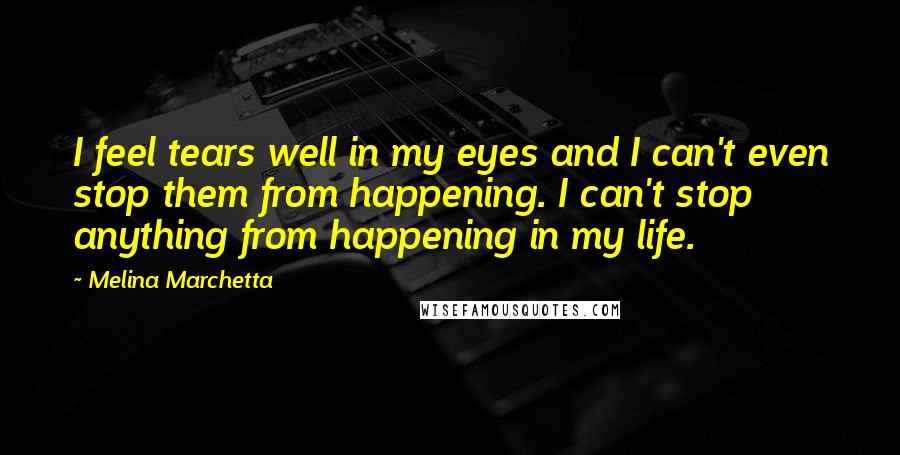 Melina Marchetta Quotes: I feel tears well in my eyes and I can't even stop them from happening. I can't stop anything from happening in my life.