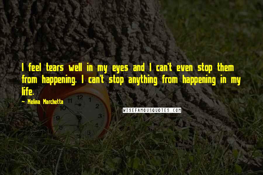 Melina Marchetta Quotes: I feel tears well in my eyes and I can't even stop them from happening. I can't stop anything from happening in my life.