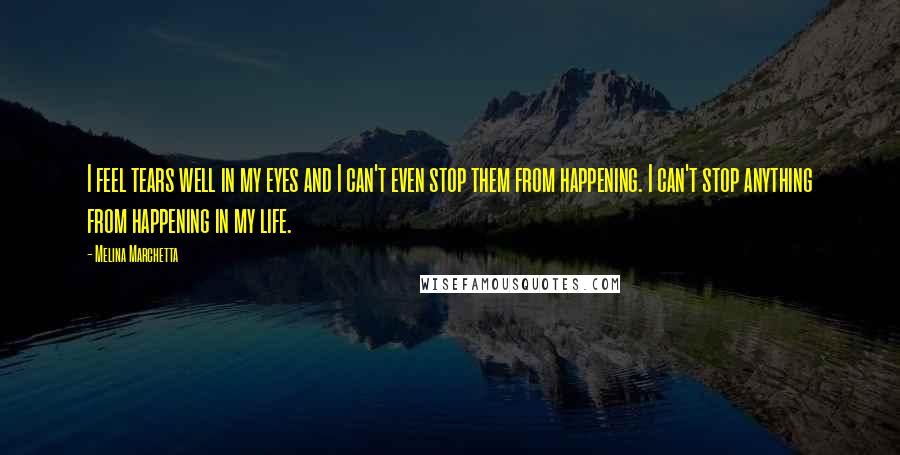 Melina Marchetta Quotes: I feel tears well in my eyes and I can't even stop them from happening. I can't stop anything from happening in my life.