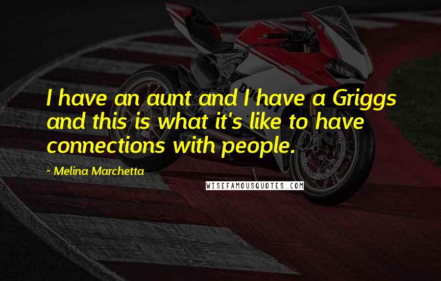 Melina Marchetta Quotes: I have an aunt and I have a Griggs and this is what it's like to have connections with people.