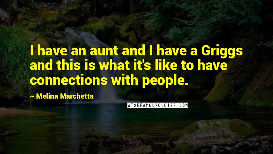 Melina Marchetta Quotes: I have an aunt and I have a Griggs and this is what it's like to have connections with people.