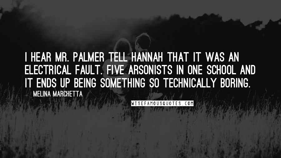 Melina Marchetta Quotes: I hear Mr. Palmer tell Hannah that it was an electrical fault. Five arsonists in one school and it ends up being something so technically boring.