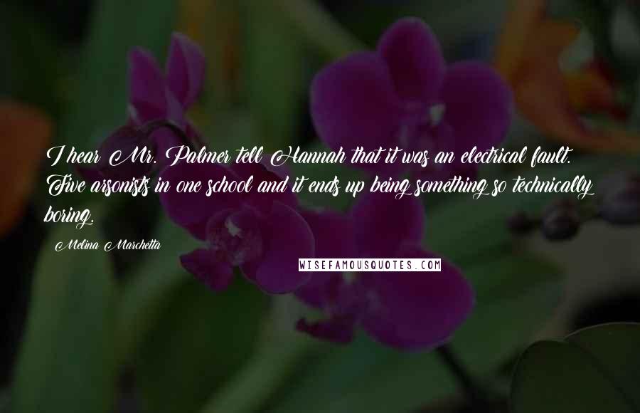 Melina Marchetta Quotes: I hear Mr. Palmer tell Hannah that it was an electrical fault. Five arsonists in one school and it ends up being something so technically boring.