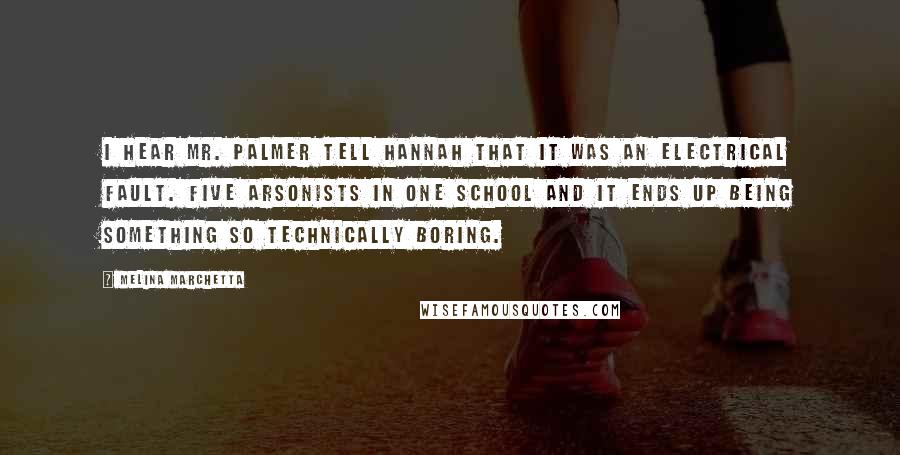 Melina Marchetta Quotes: I hear Mr. Palmer tell Hannah that it was an electrical fault. Five arsonists in one school and it ends up being something so technically boring.