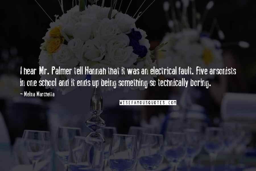 Melina Marchetta Quotes: I hear Mr. Palmer tell Hannah that it was an electrical fault. Five arsonists in one school and it ends up being something so technically boring.